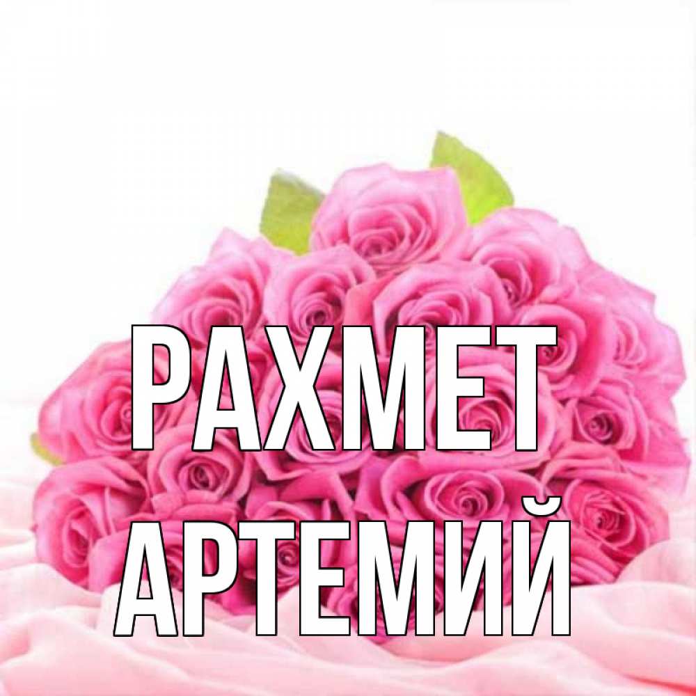 Күн сайын ашық хат с именем, Артемий рахмет розовые розы с подписью Онлайн тегін жүктеп алу тілектері бар керемет карта 