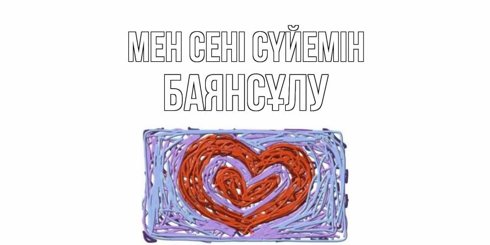 Күн сайын ашық хат с именем, БАЯНСҰЛУ Мен сені сүйемін сердце Онлайн тегін жүктеп алу тілектері бар керемет карта 