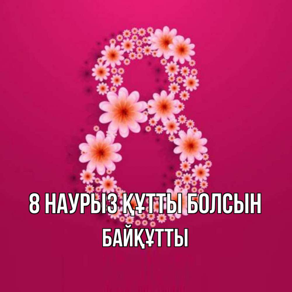 Күн сайын ашық хат с именем, Байқұтты 8 наурыз құтты болсын цветы в виде цифры восемь Онлайн тегін жүктеп алу тілектері бар керемет карта 