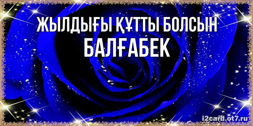 Күн сайын ашық хат с именем, Балғабек Жылдығы құтты болсын голубые цветы в росе Онлайн тегін жүктеп алу тілектері бар керемет карта 