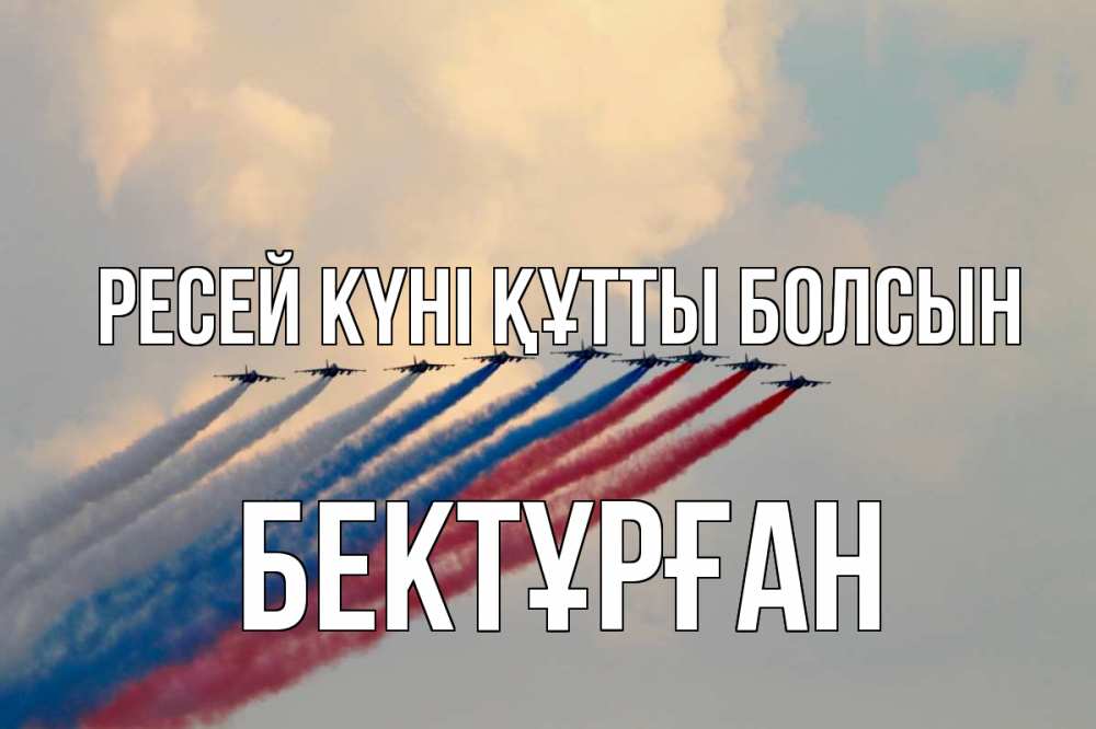 Күн сайын ашық хат с именем, Бектұрған Ресей күні құтты болсын С днем России Онлайн тегін жүктеп алу тілектері бар керемет карта 