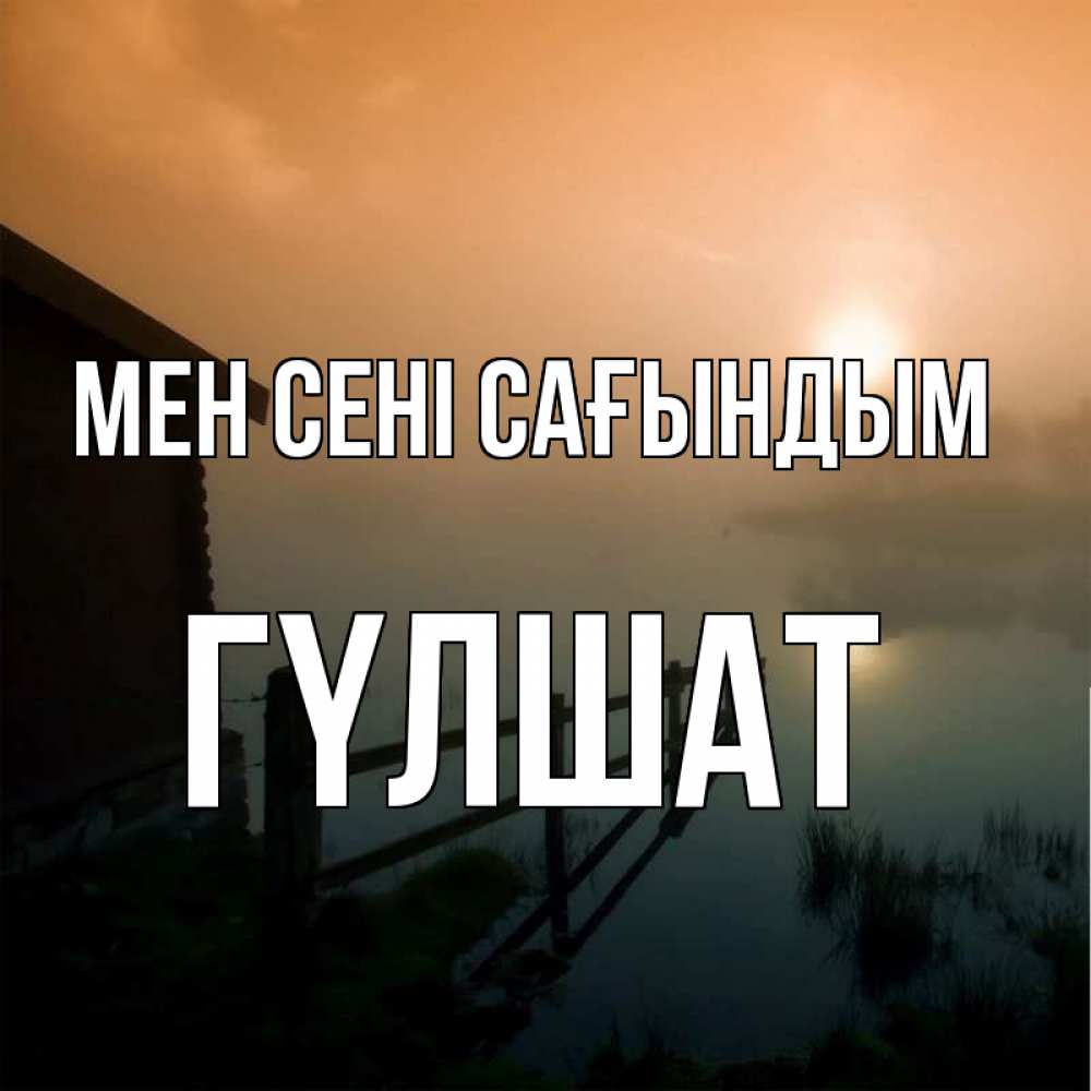 Күн сайын ашық хат с именем, ГҮЛШАТ Мен сені сағындым приходи ко мне на чай Онлайн тегін жүктеп алу тілектері бар керемет карта 