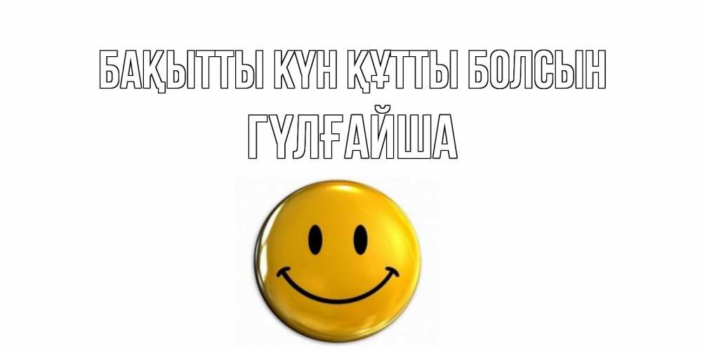 Күн сайын ашық хат с именем, ГҮЛҒАЙША Бақытты күн құтты болсын смайл Онлайн тегін жүктеп алу тілектері бар керемет карта 