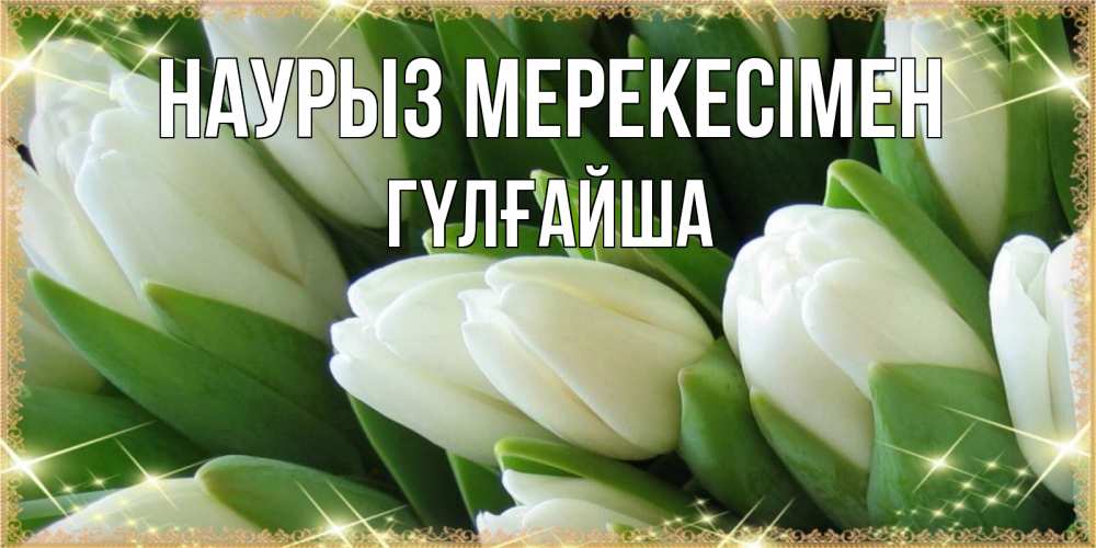 Күн сайын ашық хат с именем, ГҮЛҒАЙША Наурыз мерекесімен поздравляем с праздник весны наурыз Онлайн тегін жүктеп алу тілектері бар керемет карта 