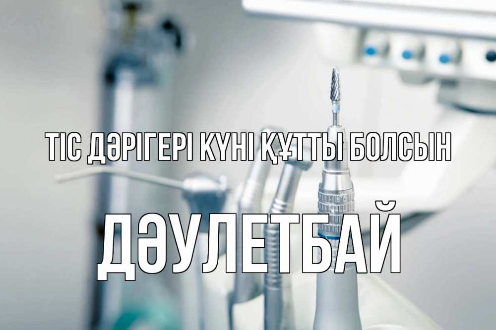Күн сайын ашық хат с именем, Дәулетбай Тіс дәрігері күні құтты болсын с днем стоматолога  1 Онлайн тегін жүктеп алу тілектері бар керемет карта 