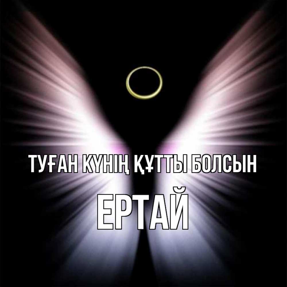 Күн сайын ашық хат с именем, Ертай Туған күнің құтты болсын ангел из света Онлайн тегін жүктеп алу тілектері бар керемет карта 