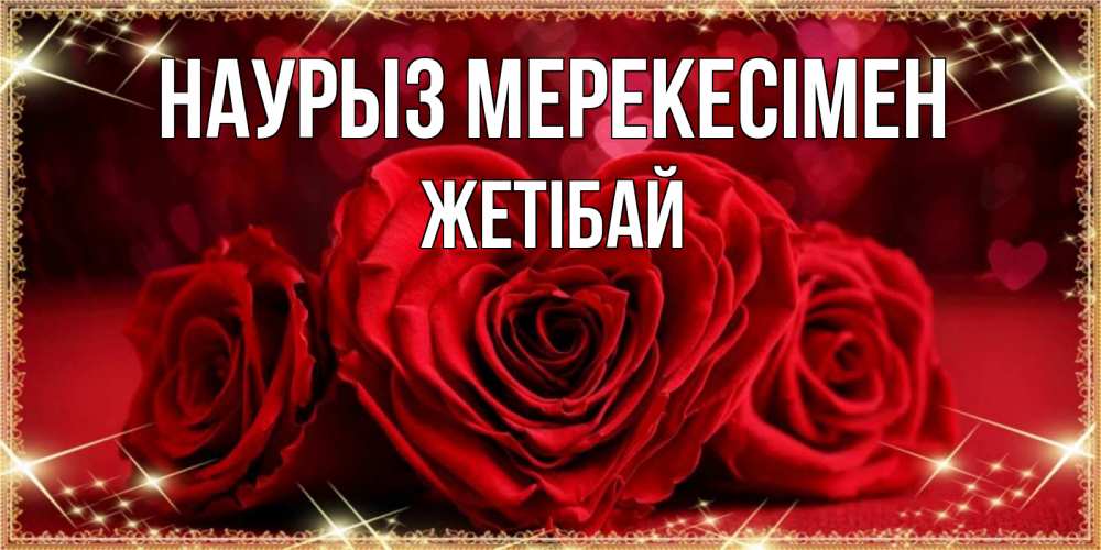 Күн сайын ашық хат с именем, Жетібай Наурыз мерекесімен три красные розы Онлайн тегін жүктеп алу тілектері бар керемет карта 