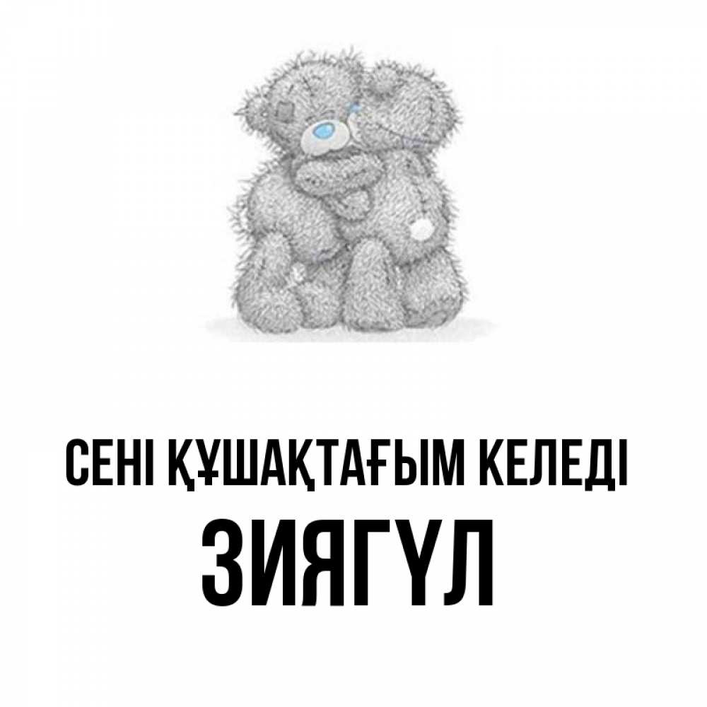 Күн сайын ашық хат с именем, ЗИЯГҮЛ сені құшақтағым келеді два теддика Онлайн тегін жүктеп алу тілектері бар керемет карта 