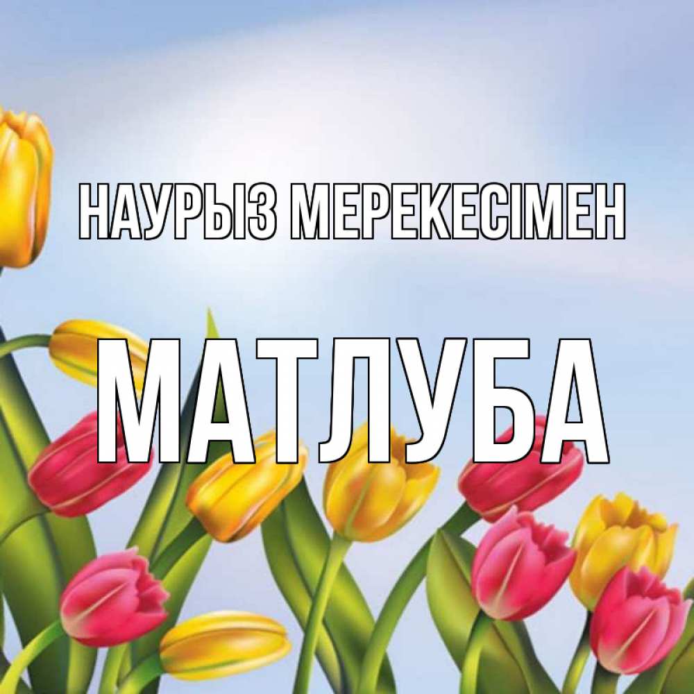Күн сайын ашық хат с именем, МАТЛУБА Наурыз мерекесімен праздник весны наурыз Онлайн тегін жүктеп алу тілектері бар керемет карта 