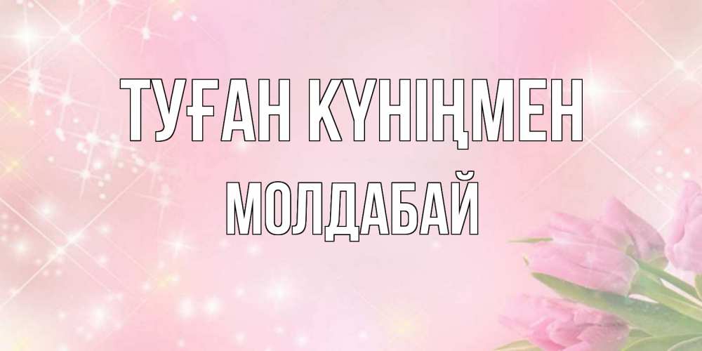 Күн сайын ашық хат с именем, МОЛДАБАЙ Туған күніңмен открытки в нежных цветах Онлайн тегін жүктеп алу тілектері бар керемет карта 