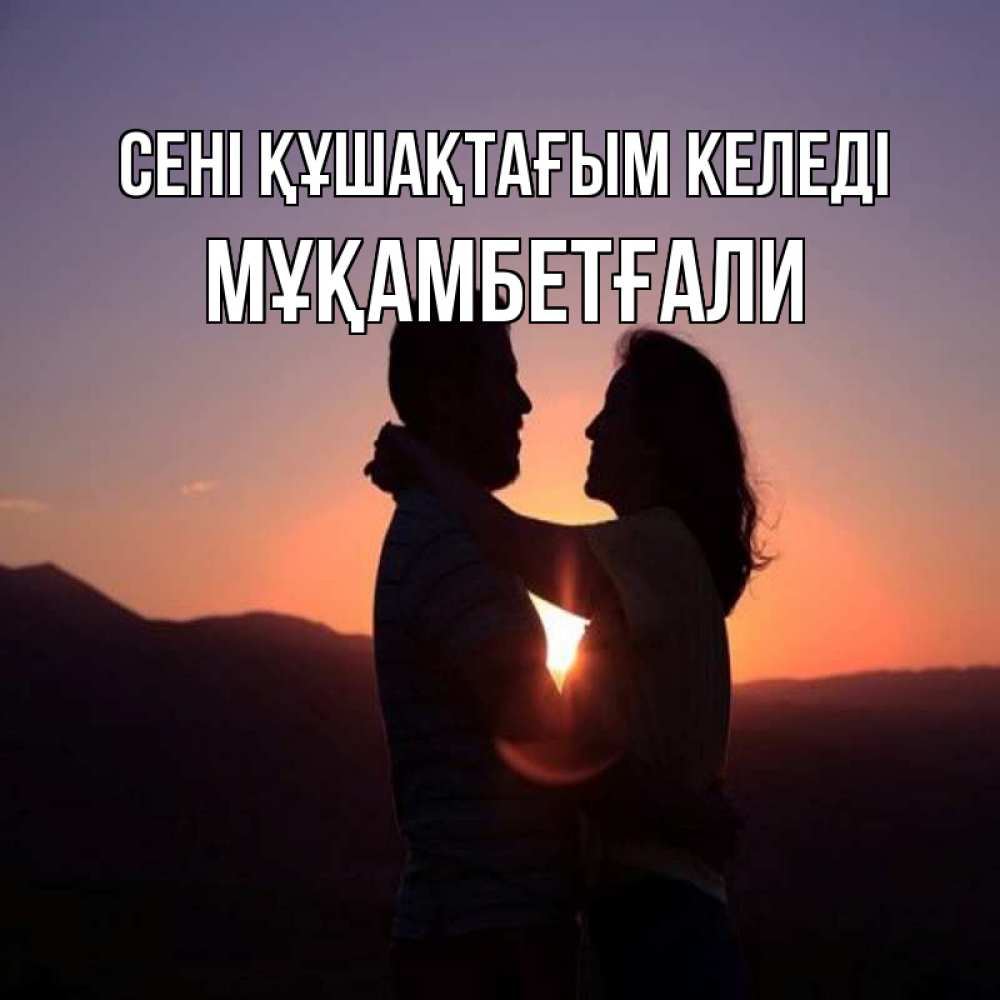 Күн сайын ашық хат с именем, Мұқамбетғали сені құшақтағым келеді для возлюбленных Онлайн тегін жүктеп алу тілектері бар керемет карта 