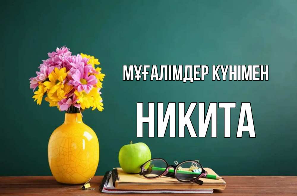Күн сайын ашық хат с именем, Никита Мұғалімдер күнімен ваза с цветами яблоко и журнал Онлайн тегін жүктеп алу тілектері бар керемет карта 