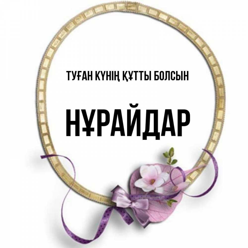 Күн сайын ашық хат с именем, НҰРАЙДАР Туған күнің құтты болсын золотая рамочка Онлайн тегін жүктеп алу тілектері бар керемет карта 