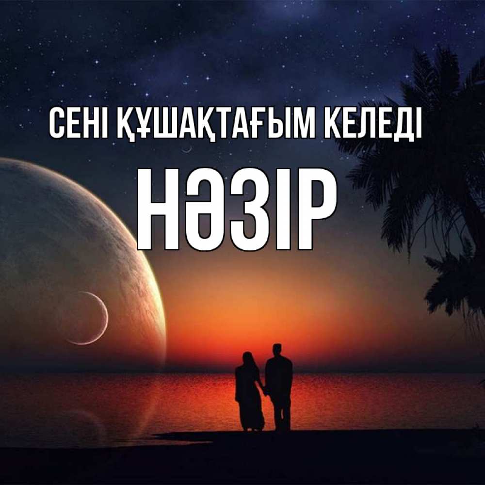 Күн сайын ашық хат с именем, НӘЗІР сені құшақтағым келеді восход спутников Онлайн тегін жүктеп алу тілектері бар керемет карта 