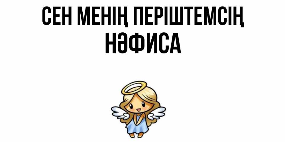 Күн сайын ашық хат с именем, НӘФИСА Сен менің періштемсің ангел Онлайн тегін жүктеп алу тілектері бар керемет карта 