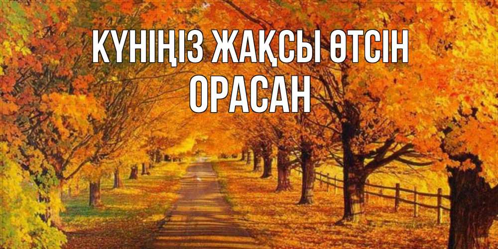 Күн сайын ашық хат с именем, ОРАСАН Күніңіз жақсы өтсін деревья с осенними листьями Онлайн тегін жүктеп алу тілектері бар керемет карта 