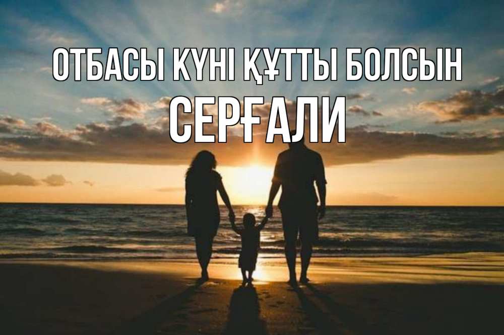 Күн сайын ашық хат с именем, СЕРҒАЛИ отбасы күні құтты болсын Море, пляж, закат, семья Онлайн тегін жүктеп алу тілектері бар керемет карта 