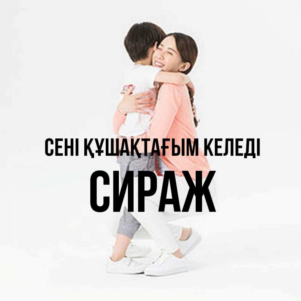 Күн сайын ашық хат с именем, СИРАЖ сені құшақтағым келеді соскучилась по сыну Онлайн тегін жүктеп алу тілектері бар керемет карта 