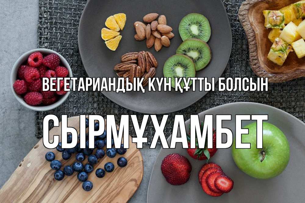 Күн сайын ашық хат с именем, СЫРМҰХАМБЕТ Вегетариандық күн құтты болсын день вегана Онлайн тегін жүктеп алу тілектері бар керемет карта 
