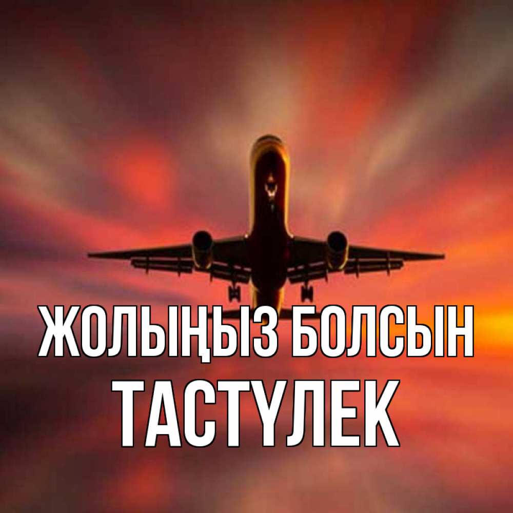 Күн сайын ашық хат с именем, ТАСТҮЛЕК Жолыңыз болсын самолет набирает высоту Онлайн тегін жүктеп алу тілектері бар керемет карта 