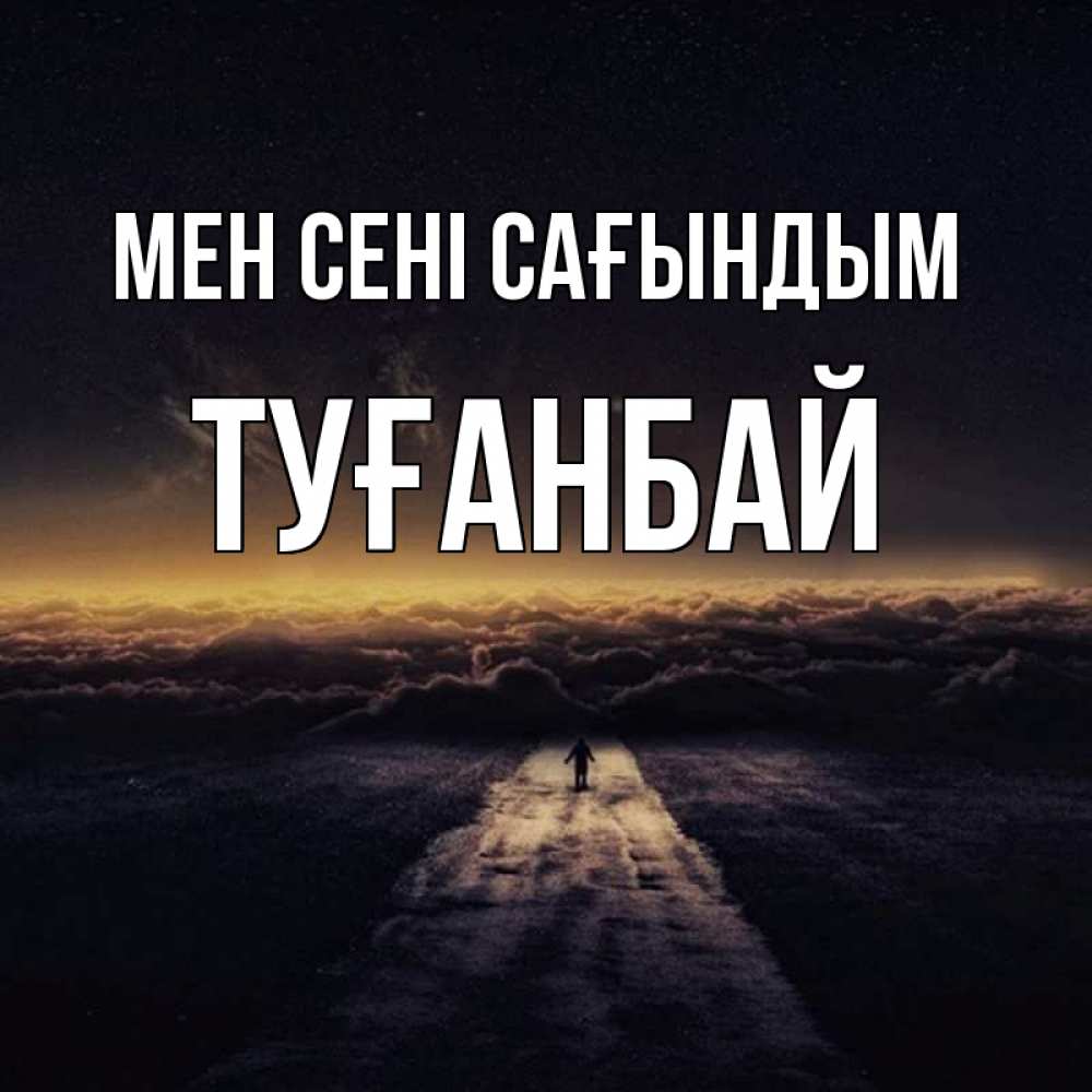 Күн сайын ашық хат с именем, ТУҒАНБАЙ Мен сені сағындым идем Онлайн тегін жүктеп алу тілектері бар керемет карта 