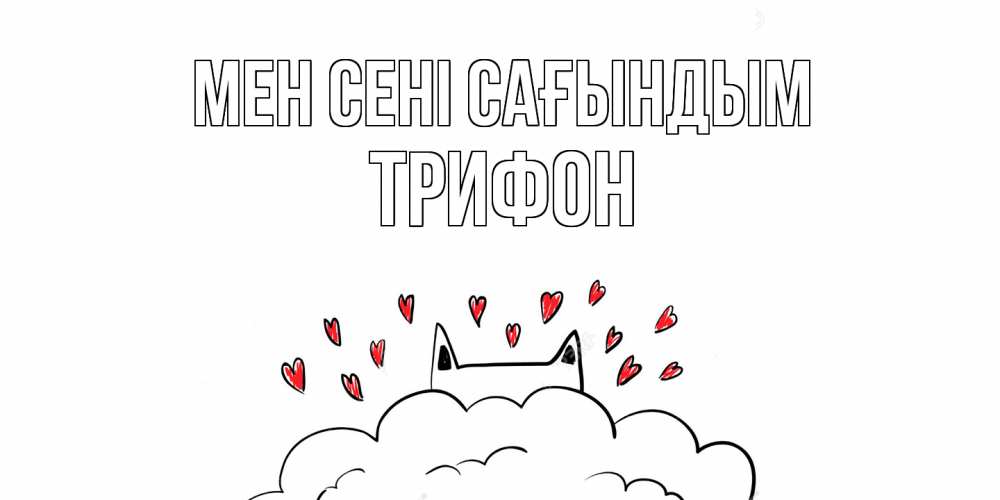 Күн сайын ашық хат с именем, Трифон Мен сені сағындым котик скучает по тебе очень с сердечками Онлайн тегін жүктеп алу тілектері бар керемет карта 
