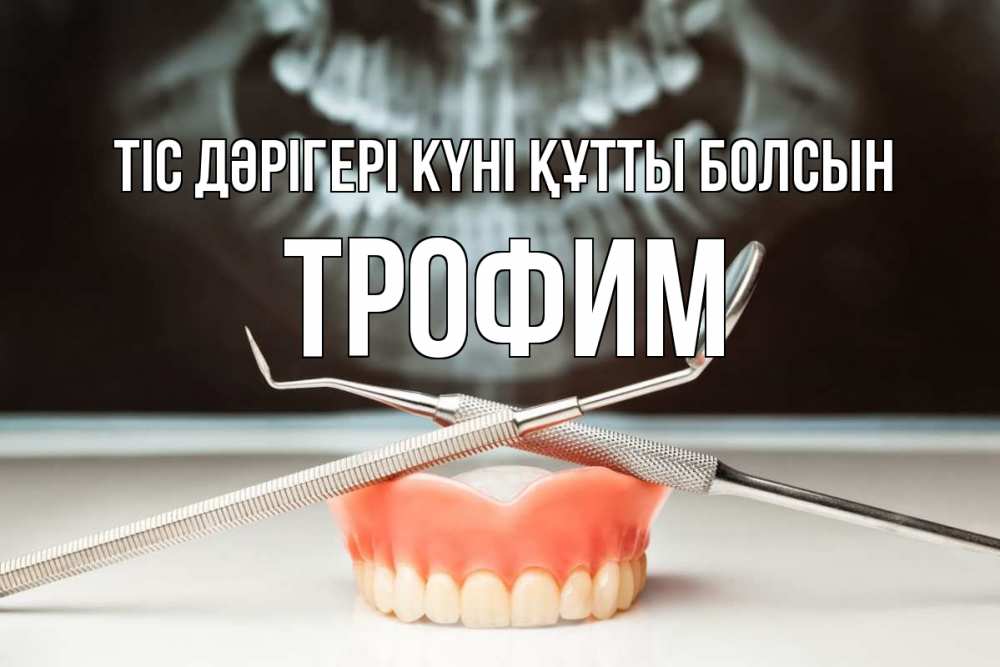 Күн сайын ашық хат с именем, Трофим Тіс дәрігері күні құтты болсын с днем стоматолога Онлайн тегін жүктеп алу тілектері бар керемет карта 