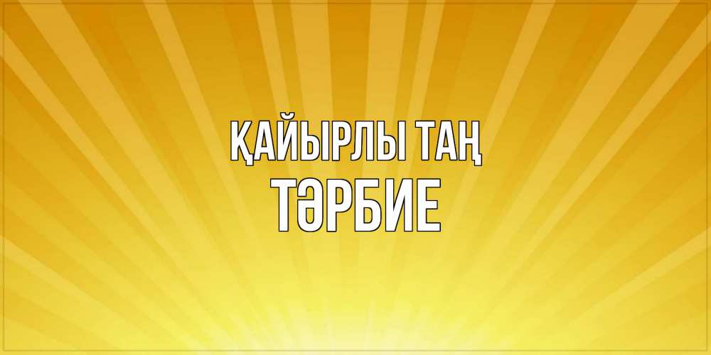Күн сайын ашық хат с именем, ТӘРБИЕ Қайырлы таң пожелания доброго утра Онлайн тегін жүктеп алу тілектері бар керемет карта 