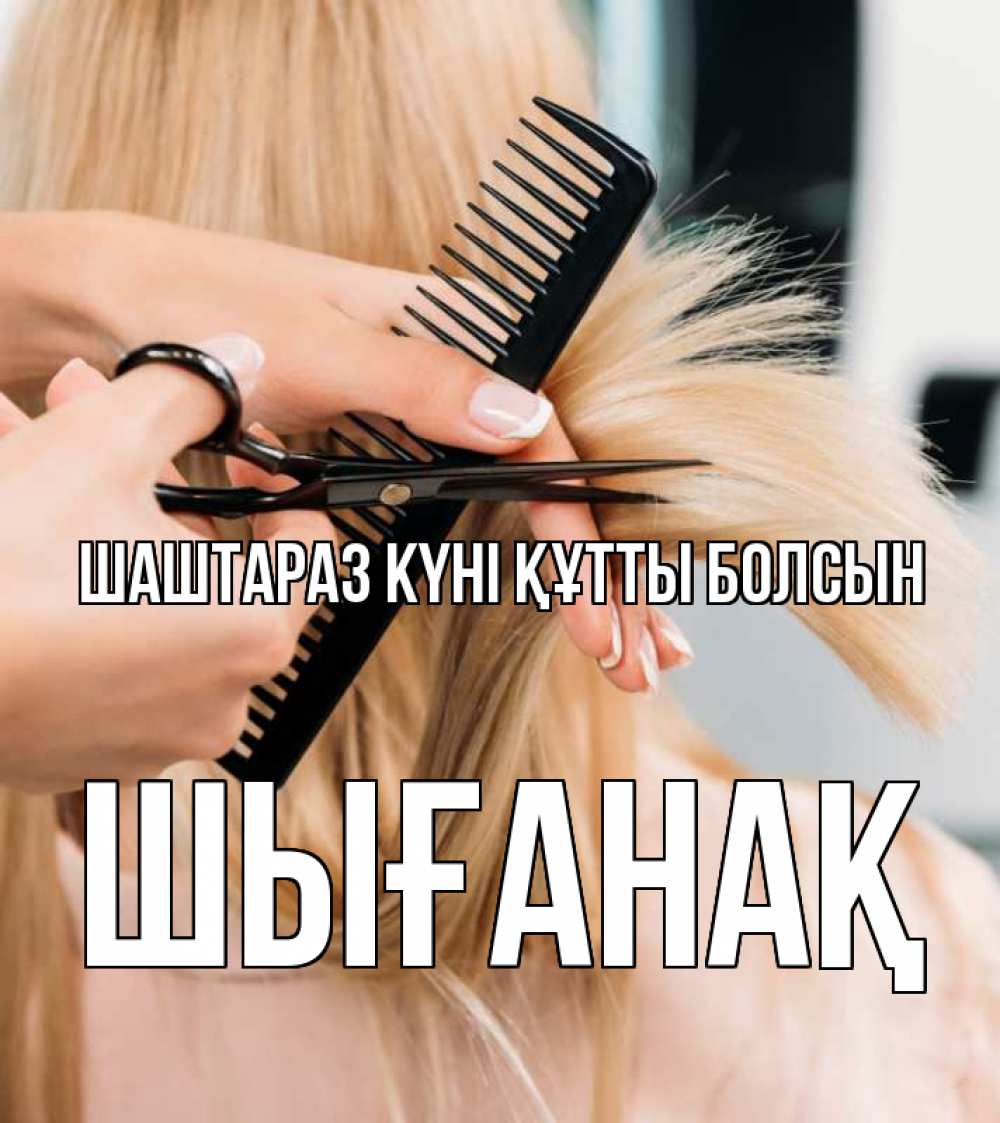 Күн сайын ашық хат с именем, ШЫҒАНАҚ Шаштараз күні құтты болсын подстригают человека  1 Онлайн тегін жүктеп алу тілектері бар керемет карта 