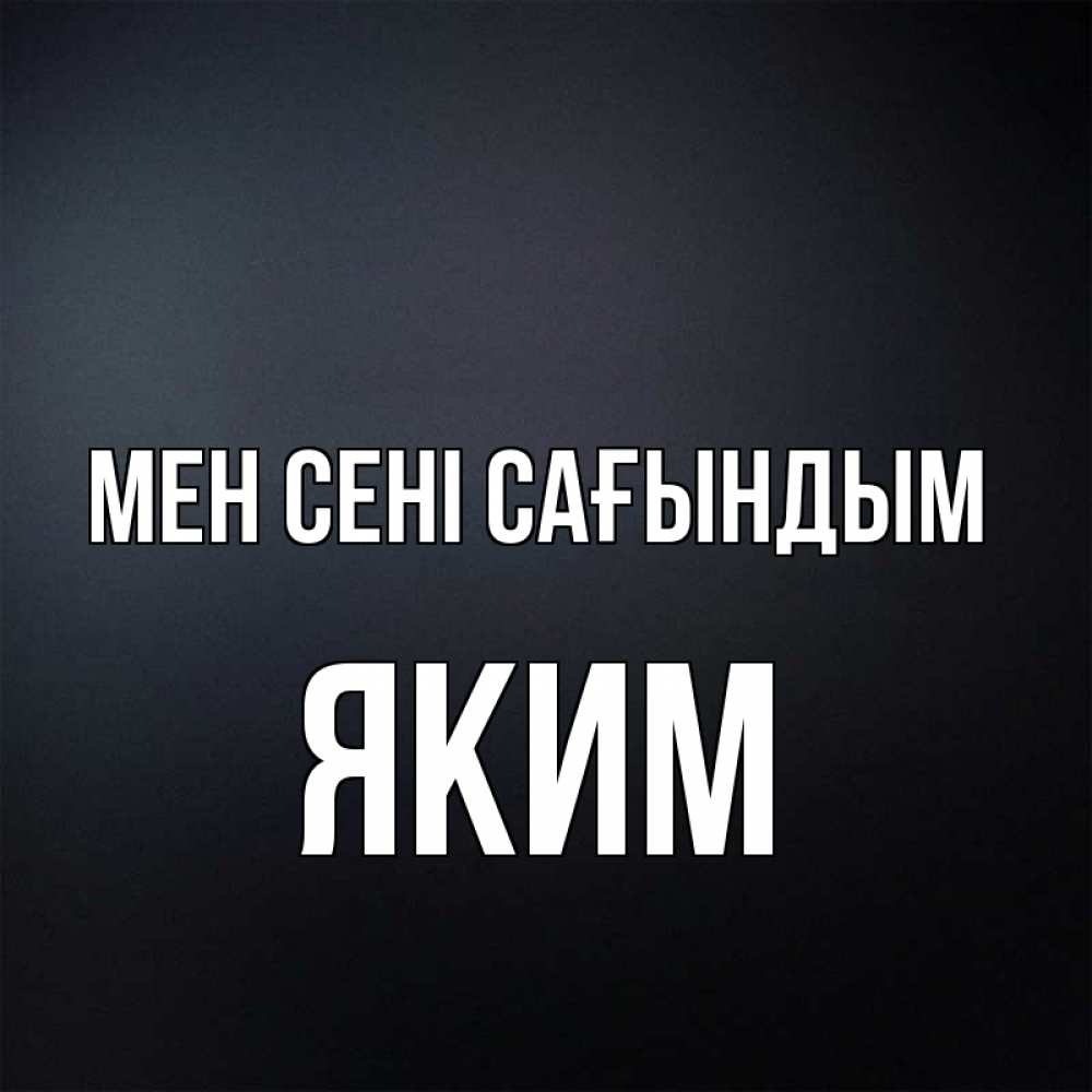 Күн сайын ашық хат с именем, Яким Мен сені сағындым с подписью Онлайн тегін жүктеп алу тілектері бар керемет карта 