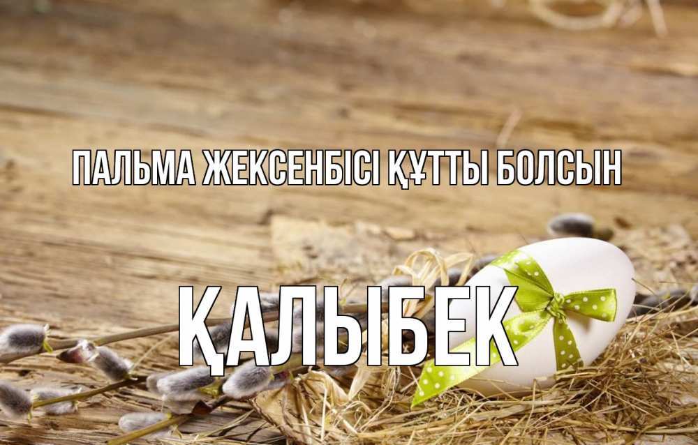 Күн сайын ашық хат с именем, Қалыбек Пальма жексенбісі құтты болсын верба Онлайн тегін жүктеп алу тілектері бар керемет карта 