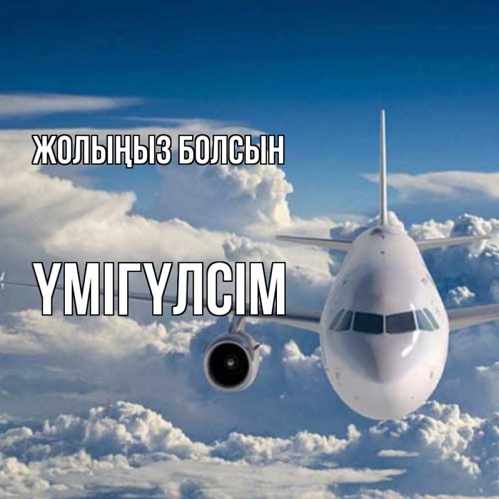 Күн сайын ашық хат с именем, ҮМІГҮЛСІМ Жолыңыз болсын голубое небо и белоснежный самолет Онлайн тегін жүктеп алу тілектері бар керемет карта 