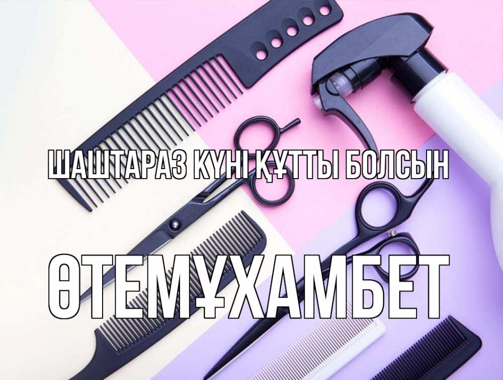 Күн сайын ашық хат с именем, ӨТЕМҰХАМБЕТ Шаштараз күні құтты болсын с днем парикмахера расческа 1 Онлайн тегін жүктеп алу тілектері бар керемет карта 