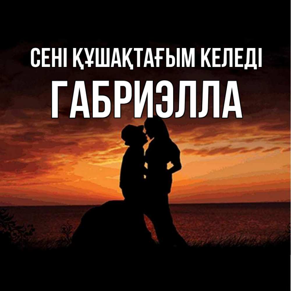 Күн сайын ашық хат с именем, Габриэлла сені құшақтағым келеді парень и девушка и оранжевое небо Онлайн тегін жүктеп алу тілектері бар керемет карта 