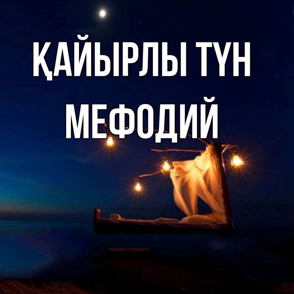 Күн сайын ашық хат с именем, Мефодий Қайырлы түн милый мой Онлайн тегін жүктеп алу тілектері бар керемет карта 