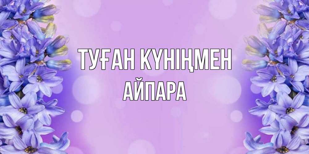 Күн сайын ашық хат с именем, АЙПАРА Туған күніңмен открытка с сиренью Онлайн тегін жүктеп алу тілектері бар керемет карта 