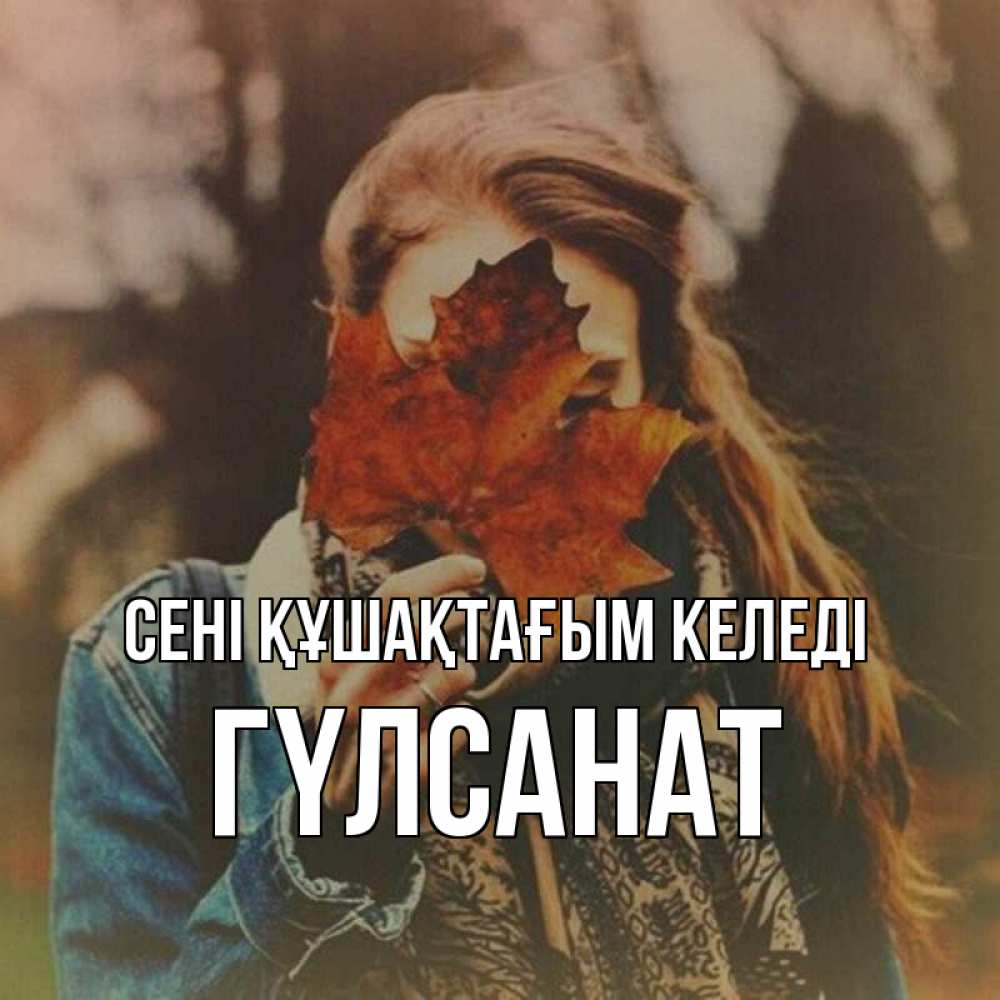 Күн сайын ашық хат с именем, ГҮЛСАНАТ сені құшақтағым келеді осеннее настроение и рыжая Онлайн тегін жүктеп алу тілектері бар керемет карта 