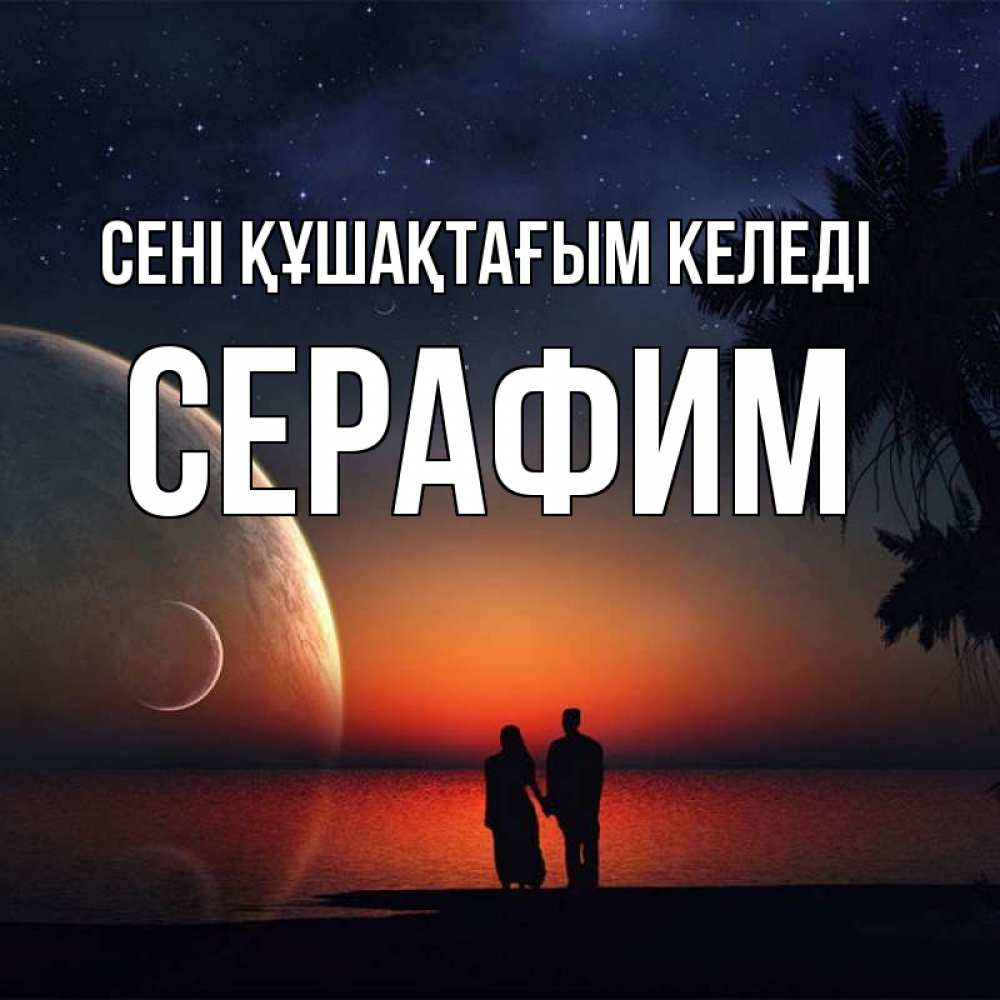 Күн сайын ашық хат с именем, Серафим сені құшақтағым келеді восход спутников Онлайн тегін жүктеп алу тілектері бар керемет карта 