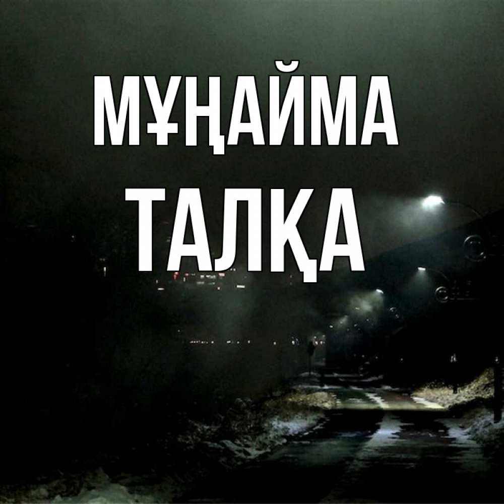 Күн сайын ашық хат с именем, ТАЛҚА Мұңайма фонари Онлайн тегін жүктеп алу тілектері бар керемет карта 