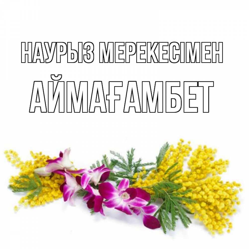 Күн сайын ашық хат с именем, Аймағамбет Наурыз мерекесімен открытка на международный женский день с цветами  1 Онлайн тегін жүктеп алу тілектері бар керемет карта 