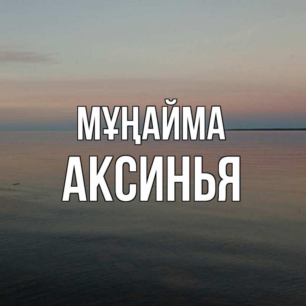Күн сайын ашық хат с именем, Аксинья Мұңайма водная гладь Онлайн тегін жүктеп алу тілектері бар керемет карта 