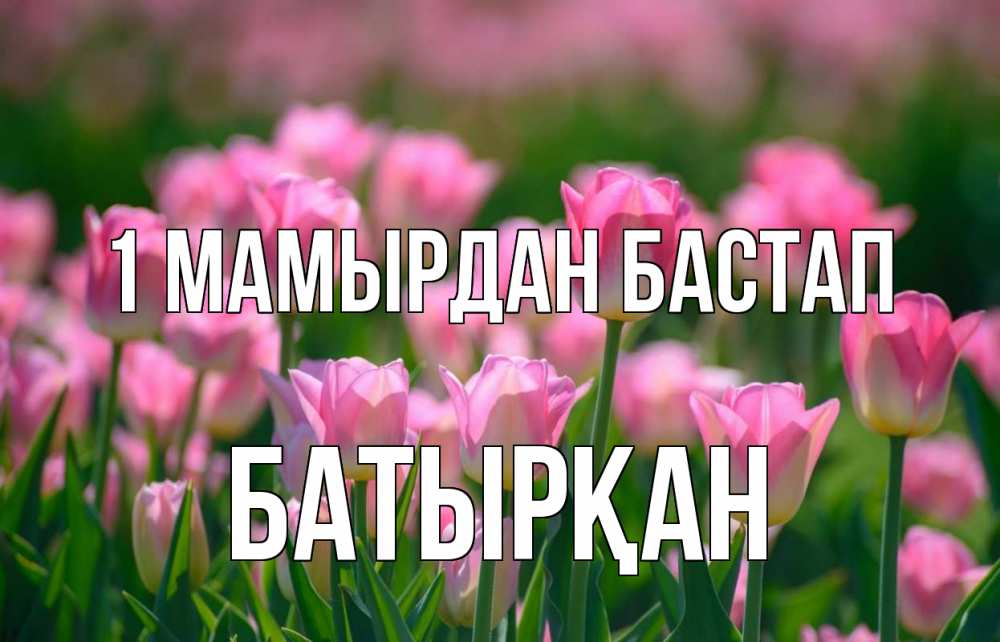 Күн сайын ашық хат с именем, Батырқан 1 мамырдан бастап С 1 мая Онлайн тегін жүктеп алу тілектері бар керемет карта 