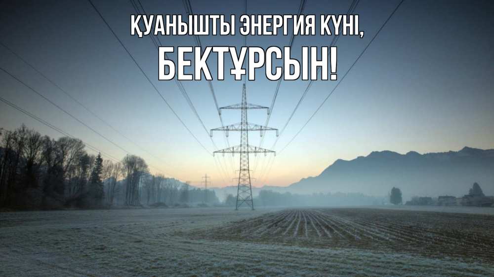 Күн сайын ашық хат с именем, Бектұрсын Қуанышты энергия күні поле ЛЭП Онлайн тегін жүктеп алу тілектері бар керемет карта 