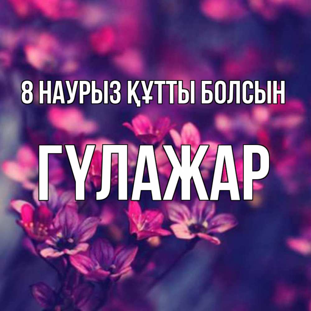 Күн сайын ашық хат с именем, ГҮЛАЖАР 8 наурыз құтты болсын небольшие цветы 1 Онлайн тегін жүктеп алу тілектері бар керемет карта 