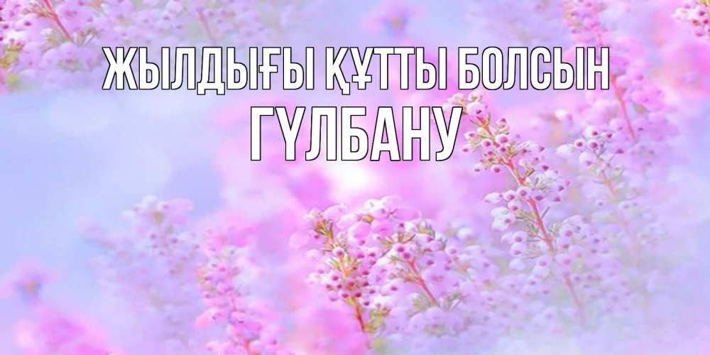 Күн сайын ашық хат с именем, ГҮЛБАНУ Жылдығы құтты болсын красивая открытка с мелкими цветами Онлайн тегін жүктеп алу тілектері бар керемет карта 