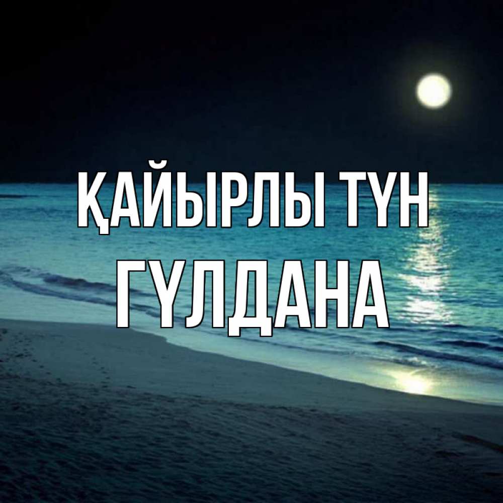 Күн сайын ашық хат с именем, ГҮЛДАНА Қайырлы түн нежное море ночью Онлайн тегін жүктеп алу тілектері бар керемет карта 