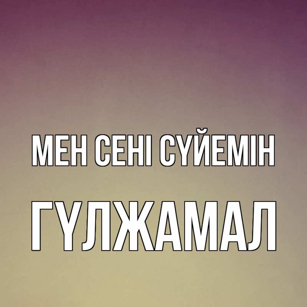 Күн сайын ашық хат с именем, ГҮЛЖАМАЛ Мен сені сүйемін для любимой Онлайн тегін жүктеп алу тілектері бар керемет карта 