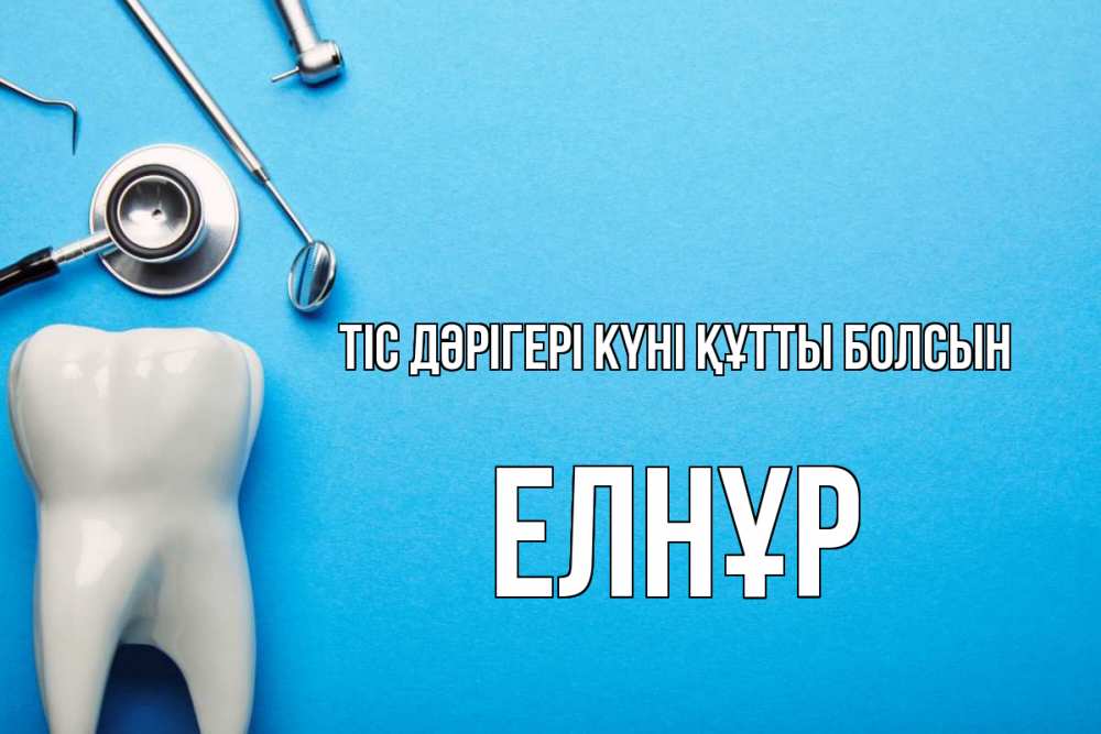 Күн сайын ашық хат с именем, Елнұр Тіс дәрігері күні құтты болсын с днем стоматолога Онлайн тегін жүктеп алу тілектері бар керемет карта 