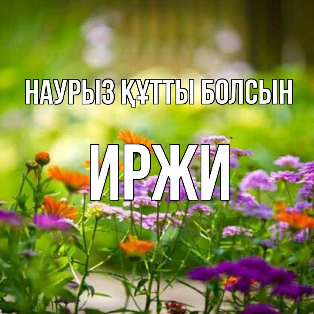 Күн сайын ашық хат с именем, Иржи Наурыз құтты болсын цветы Онлайн тегін жүктеп алу тілектері бар керемет карта 