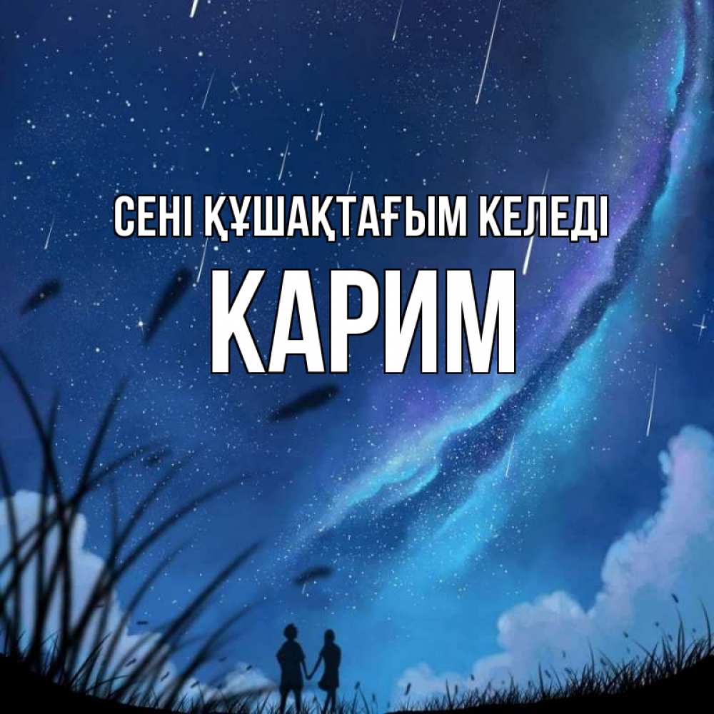 Күн сайын ашық хат с именем, Карим сені құшақтағым келеді камыши Онлайн тегін жүктеп алу тілектері бар керемет карта 
